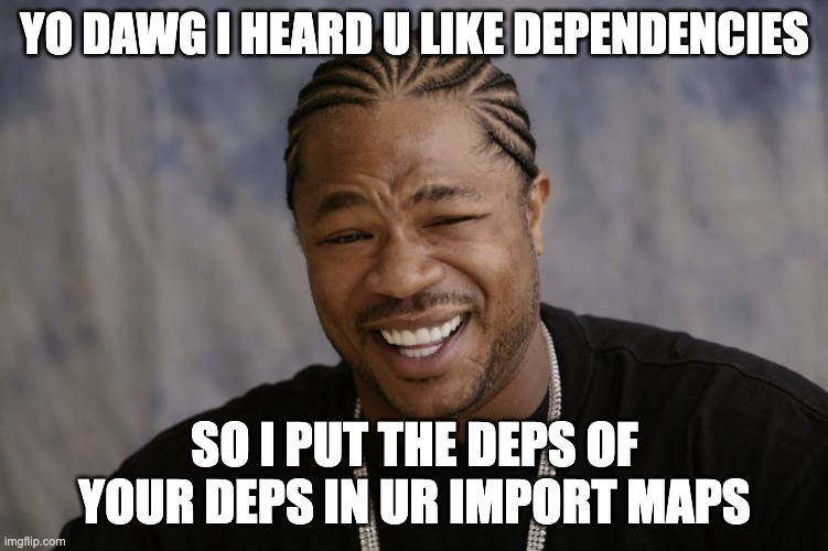 Yo dawg meme with the text “Yo Dawg, I heard you like dependencies, so I put the deps of your deps in your import maps”